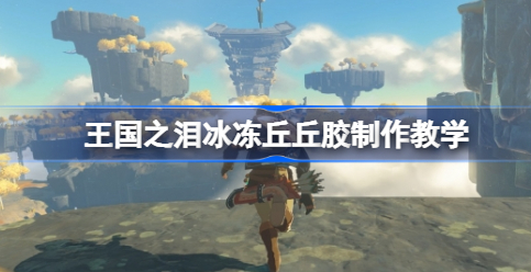 塞尔达传说王国之泪冰冻丘丘胶怎么制作 塞尔达传说王国之泪冰冻丘丘胶制作攻略