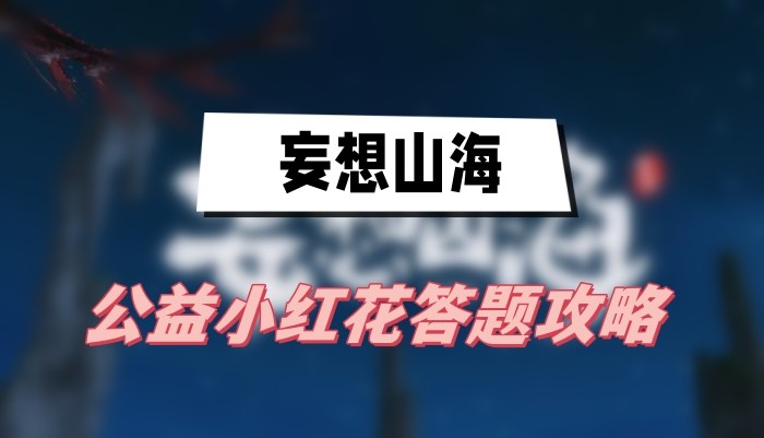 妄想山海公益小红花答题答案是什么-妄想山海公益小红花答题答案汇总